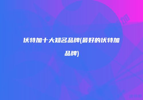 伏特加十大知名品牌(最好的伏特加品牌)
