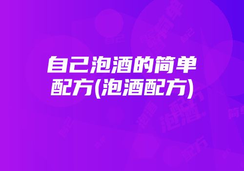 自己泡酒的简单配方(泡酒配方)