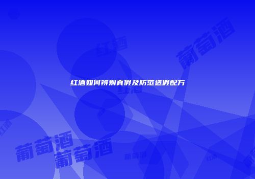 红酒如何辨别真假及防范造假配方