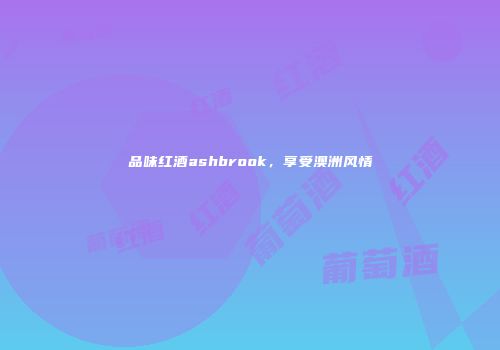 品味红酒ashbrook，享受澳洲风情