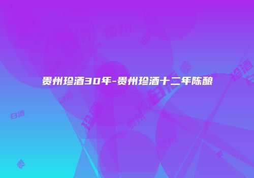 贵州珍酒30年-贵州珍酒十二年陈酿