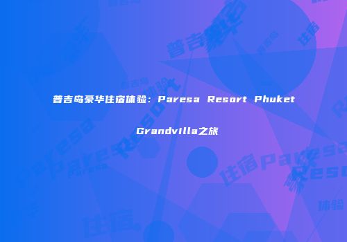 普吉岛豪华住宿体验：Paresa Resort Phuket Grandvilla之旅