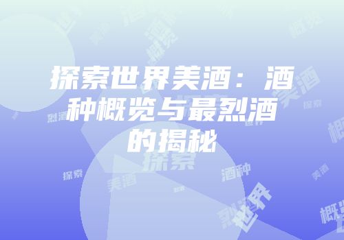 探索世界美酒：酒种概览与最烈酒的揭秘