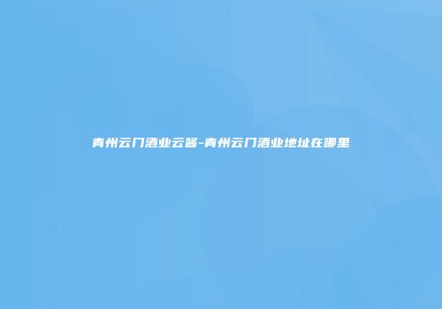 青州云门酒业云酱-青州云门酒业地址在哪里