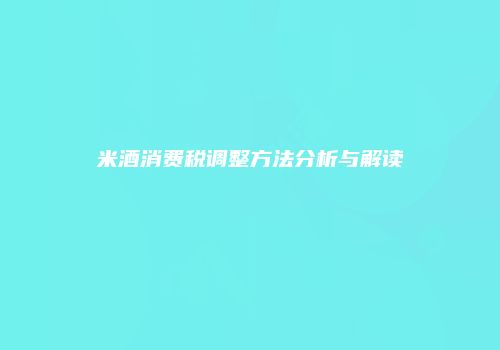 米酒消费税调整方法分析与解读