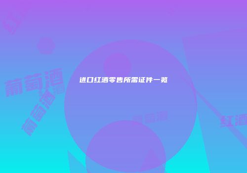 进口红酒零售所需证件一览