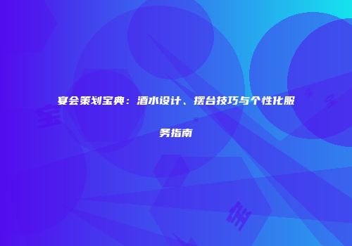 宴会策划宝典：酒水设计、摆台技巧与个性化服务指南