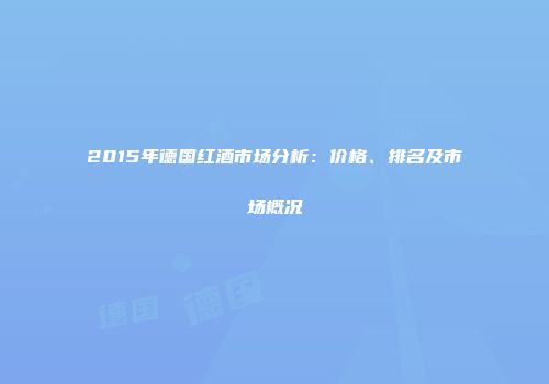 2015年德国红酒市场分析：价格、排名及市场概况