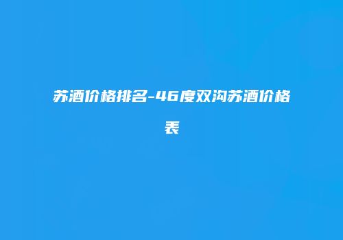 苏酒价格排名-46度双沟苏酒价格表