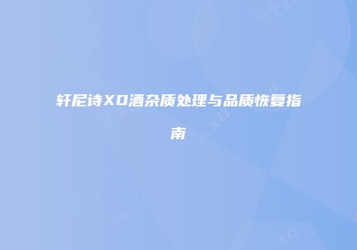 轩尼诗XO酒杂质处理与品质恢复指南