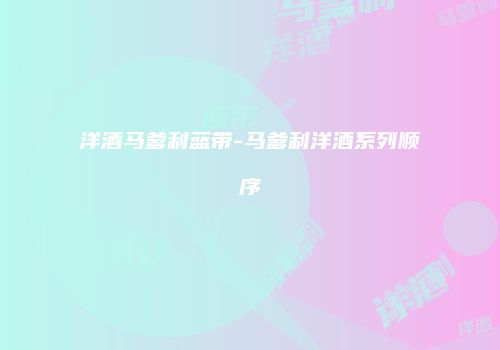 洋酒马爹利蓝带-马爹利洋酒系列顺序