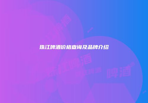珠江啤酒价格查询及品牌介绍