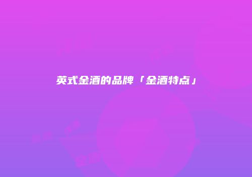 英式金酒的品牌「金酒特点」