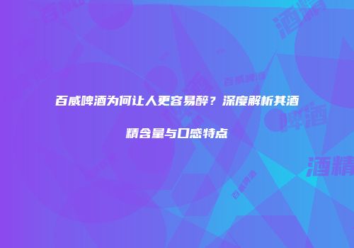 百威啤酒为何让人更容易醉？深度解析其酒精含量与口感特点
