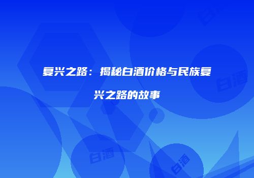 复兴之路：揭秘白酒价格与民族复兴之路的故事