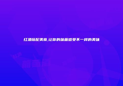 红酒搭配美食,让你的味蕾感受不一样的美味