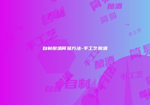 自制酿酒简易方法-手工艺酿酒