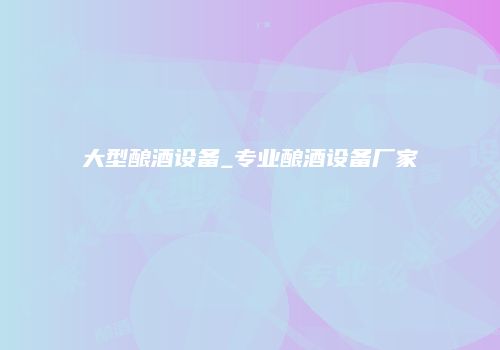 大型酿酒设备_专业酿酒设备厂家