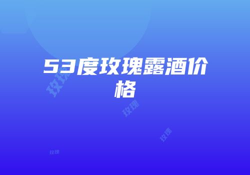 53度玫瑰露酒价格