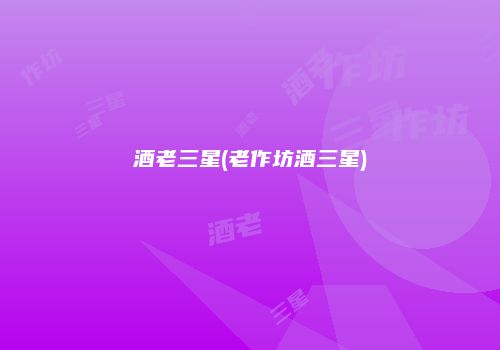 酒老三星(老作坊酒三星)