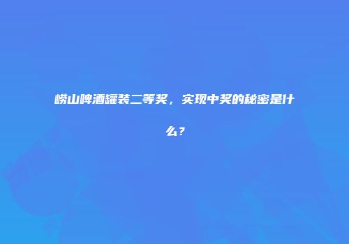 崂山啤酒罐装二等奖，实现中奖的秘密是什么？