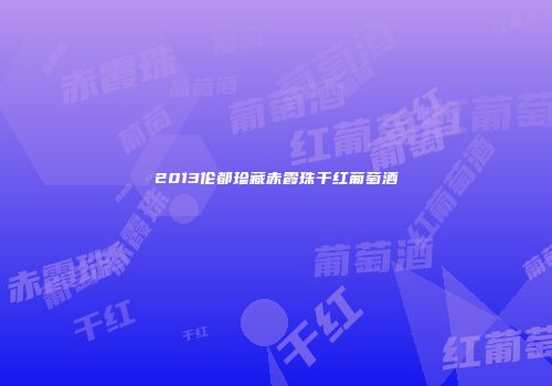 2013伦都珍藏赤霞珠干红葡萄酒