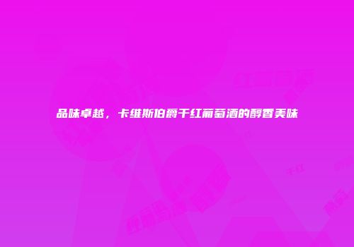 品味卓越，卡维斯伯爵干红葡萄酒的醇香美味