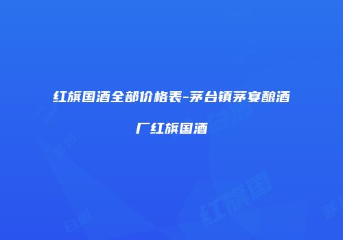 红旗国酒全部价格表-茅台镇茅宴酿酒厂红旗国酒