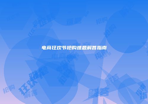 电商狂欢节抢购难题解答指南