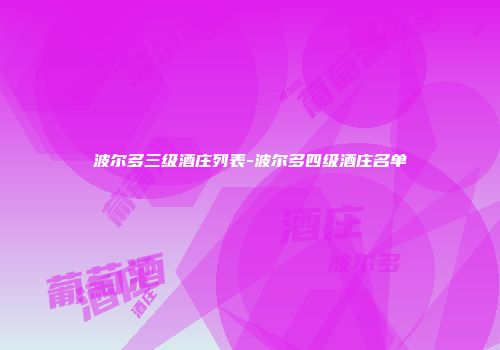 波尔多三级酒庄列表-波尔多四级酒庄名单