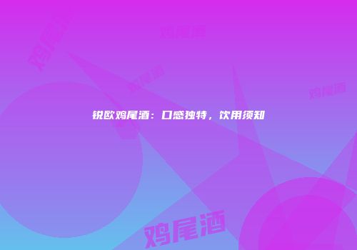 锐欧鸡尾酒：口感独特，饮用须知