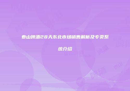泰山啤酒28天东北市场销售解析及专卖系统介绍
