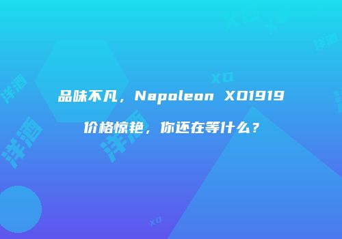 品味不凡，Napoleon XO1919价格惊艳，你还在等什么？