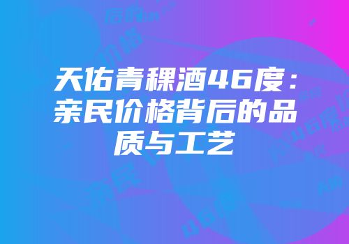 天佑青稞酒46度：亲民价格背后的品质与工艺