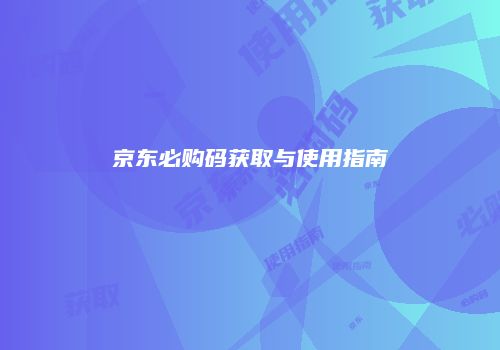 京东必购码获取与使用指南