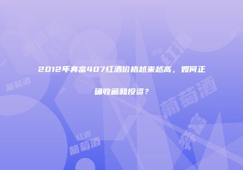 2012年奔富407红酒价格越来越高，如何正确收藏和投资？
