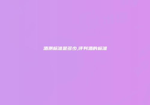 酒测标准是多少,评判酒的标准