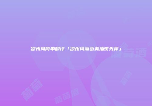 凉州词简单翻译「凉州词葡萄美酒夜光杯」