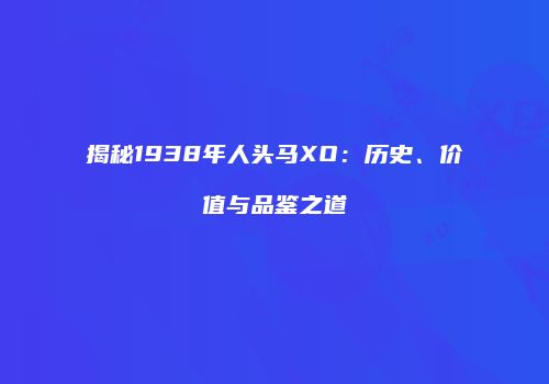 揭秘1938年人头马XO：历史、价值与品鉴之道
