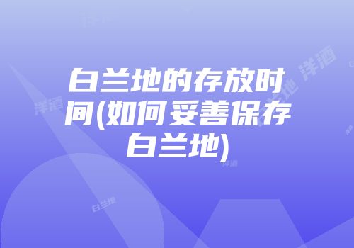 白兰地的存放时间(如何妥善保存白兰地)