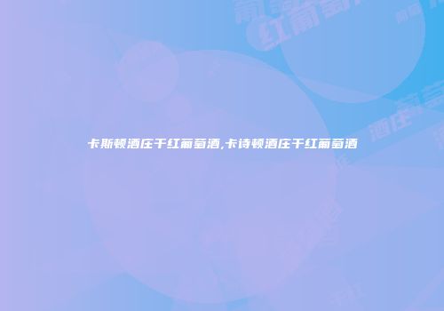 卡斯顿酒庄干红葡萄酒,卡诗顿酒庄干红葡萄酒