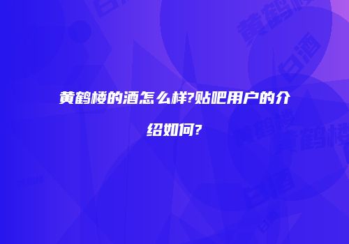 黄鹤楼的酒怎么样?贴吧用户的介绍如何?