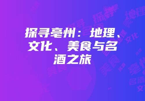 探寻亳州：地理、文化、美食与名酒之旅