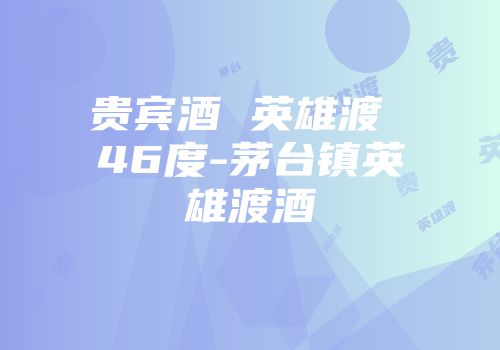 贵宾酒 英雄渡 46度-茅台镇英雄渡酒