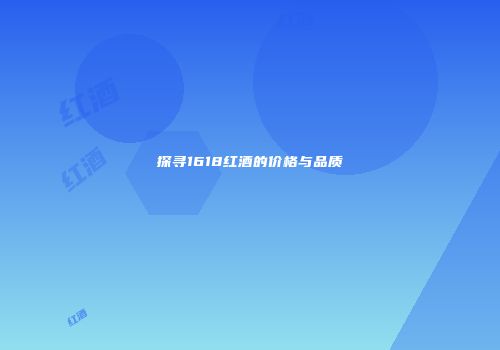 探寻1618红酒的价格与品质