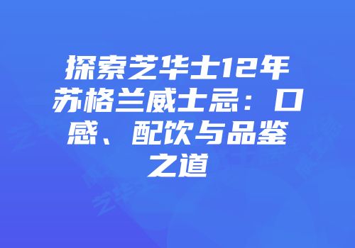 探索芝华士12年苏格兰威士忌：口感、配饮与品鉴之道
