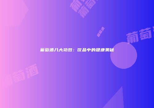 葡萄酒八大功效：饮品中的健康奥秘