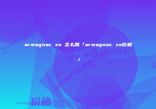 armagnac xo 怎么喝「armagnac xo价格」