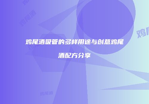 鸡尾酒吸管的多样用途与创意鸡尾酒配方分享