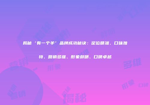 揭秘‘有一个羊’品牌成功秘诀：定位精准、口味独特、营销多维、形象鲜明、口碑卓越